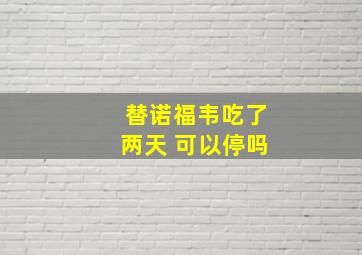 替诺福韦吃了两天 可以停吗